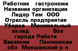 Работник   гастронома › Название организации ­ Лидер Тим, ООО › Отрасль предприятия ­ Уборка › Минимальный оклад ­ 29 700 - Все города Работа » Вакансии   . Пензенская обл.,Мокшанский р-н
